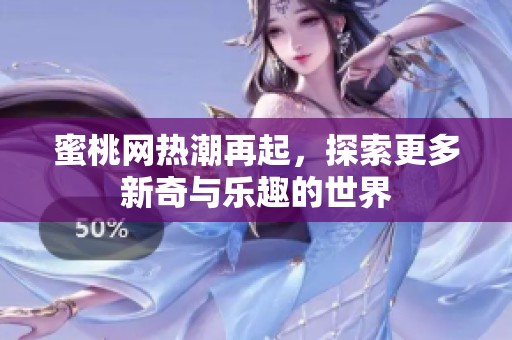 蜜桃网热潮再起，探索更多新奇与乐趣的世界