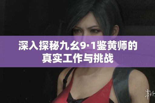 深入探秘九幺9·1鉴黄师的真实工作与挑战