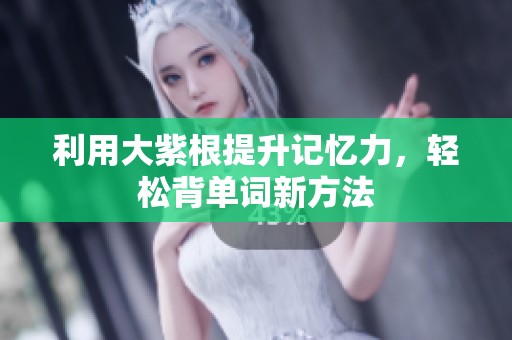 利用大紫根提升记忆力，轻松背单词新方法
