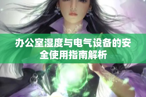办公室湿度与电气设备的安全使用指南解析