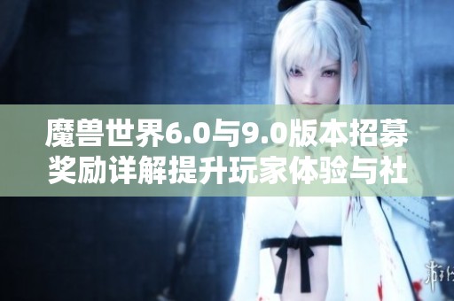 魔兽世界6.0与9.0版本招募奖励详解提升玩家体验与社交互动的新策略