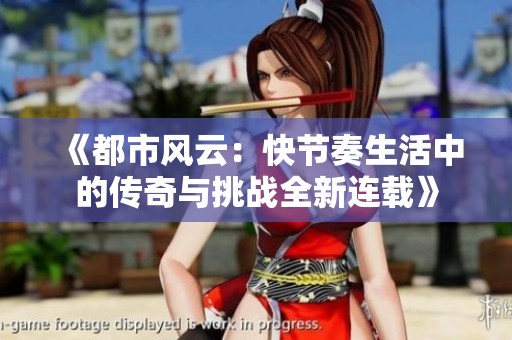 《都市风云：快节奏生活中的传奇与挑战全新连载》