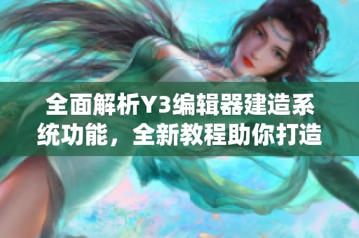 全面解析Y3编辑器建造系统功能，全新教程助你打造魔兽争霸精彩地图