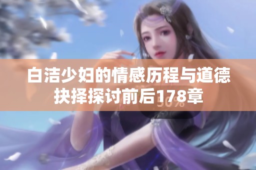 白洁少妇的情感历程与道德抉择探讨前后178章