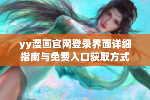 yy漫画官网登录界面详细指南与免费入口获取方式