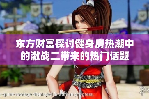 东方财富探讨健身房热潮中的激战二带来的热门话题