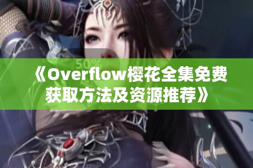 《Overflow樱花全集免费获取方法及资源推荐》