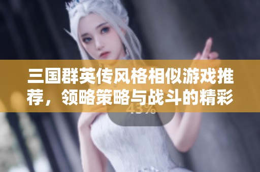 三国群英传风格相似游戏推荐，领略策略与战斗的精彩世界