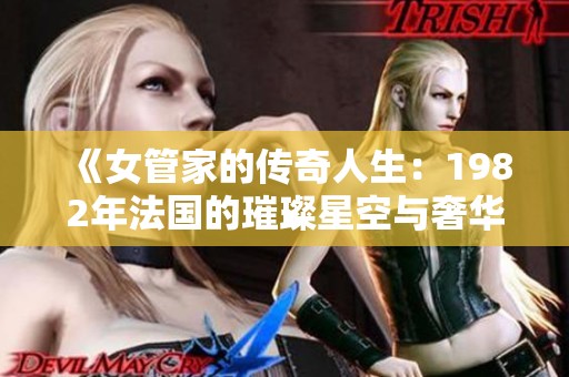 《女管家的传奇人生：1982年法国的璀璨星空与奢华故事》