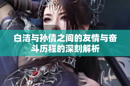 白洁与孙倩之间的友情与奋斗历程的深刻解析