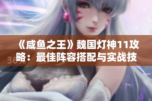 《咸鱼之王》魏国灯神11攻略：最佳阵容搭配与实战技巧解析