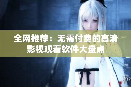 全网推荐：无需付费的高清影视观看软件大盘点