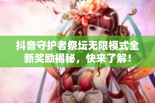 抖音守护者祭坛无限模式全新奖励揭秘，快来了解！