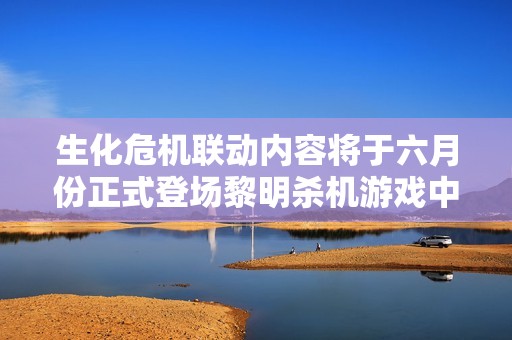 生化危机联动内容将于六月份正式登场黎明杀机游戏中