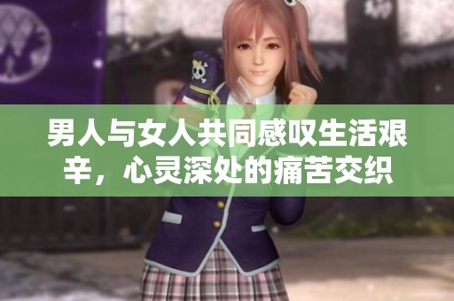 男人与女人共同感叹生活艰辛，心灵深处的痛苦交织