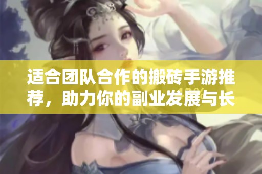 适合团队合作的搬砖手游推荐，助力你的副业发展与长期收益！