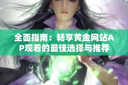 全面指南：畅享黄金网站AP观看的最佳选择与推荐