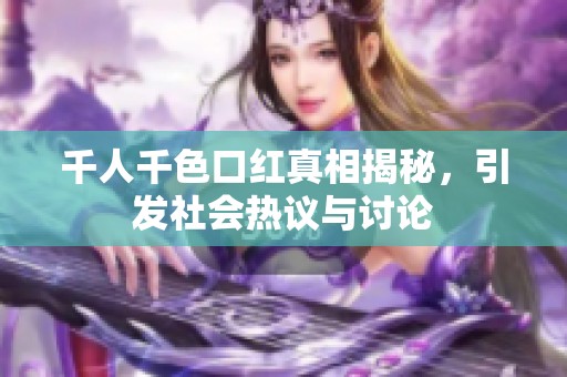千人千色口红真相揭秘，引发社会热议与讨论