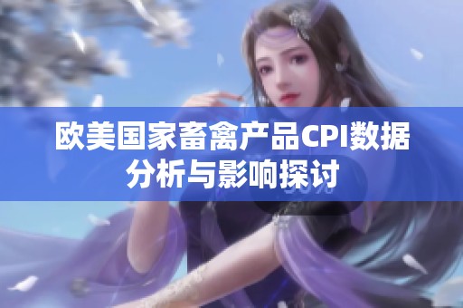 欧美国家畜禽产品CPI数据分析与影响探讨