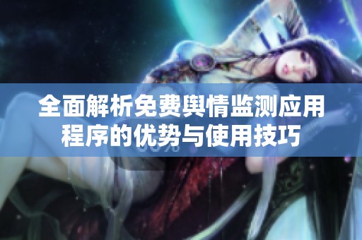 全面解析免费舆情监测应用程序的优势与使用技巧