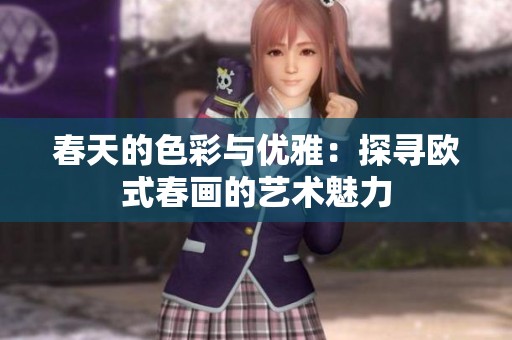 春天的色彩与优雅：探寻欧式春画的艺术魅力