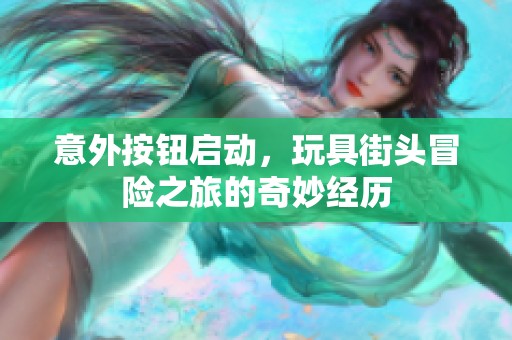 意外按钮启动，玩具街头冒险之旅的奇妙经历