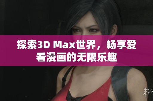 探索3D Max世界，畅享爱看漫画的无限乐趣