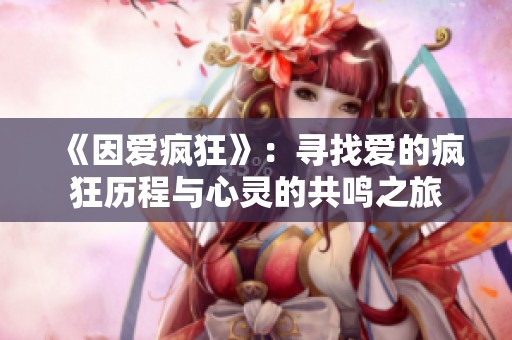 《因爱疯狂》：寻找爱的疯狂历程与心灵的共鸣之旅