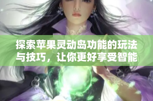 探索苹果灵动岛功能的玩法与技巧，让你更好享受智能体验