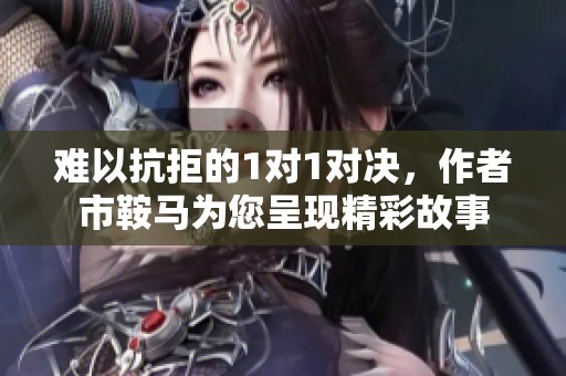 难以抗拒的1对1对决，作者市鞍马为您呈现精彩故事
