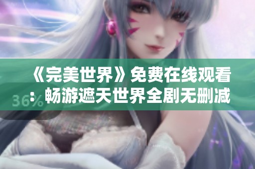 《完美世界》免费在线观看：畅游遮天世界全剧无删减精彩回顾