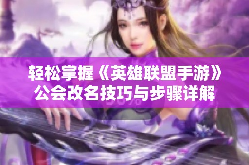 轻松掌握《英雄联盟手游》公会改名技巧与步骤详解