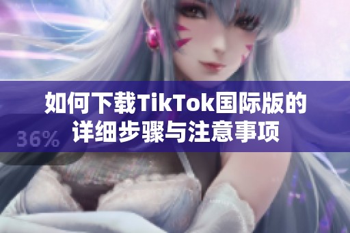 如何下载TikTok国际版的详细步骤与注意事项