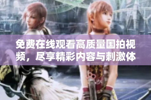 免费在线观看高质量国拍视频，尽享精彩内容与刺激体验
