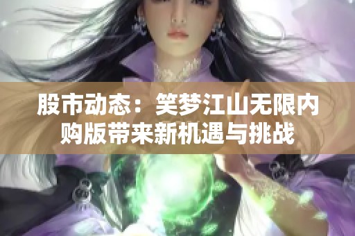 股市动态：笑梦江山无限内购版带来新机遇与挑战