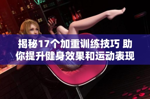 揭秘17个加重训练技巧 助你提升健身效果和运动表现