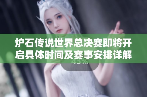 炉石传说世界总决赛即将开启具体时间及赛事安排详解
