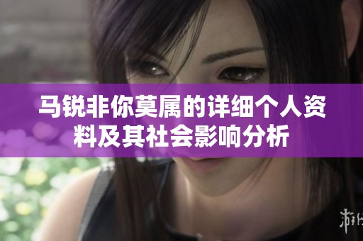 马锐非你莫属的详细个人资料及其社会影响分析