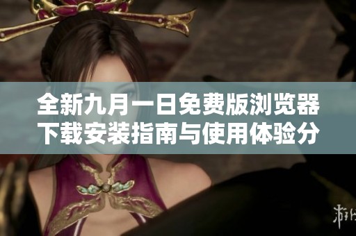 全新九月一日免费版浏览器下载安装指南与使用体验分享