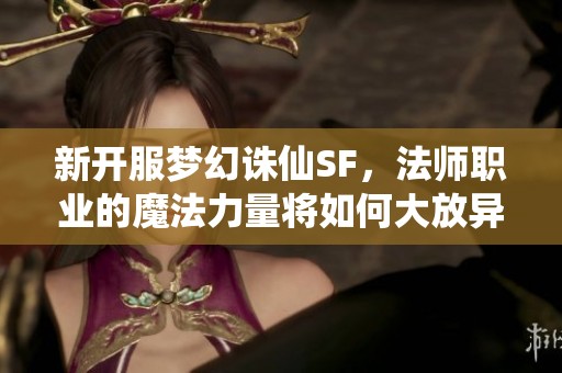 新开服梦幻诛仙SF，法师职业的魔法力量将如何大放异彩