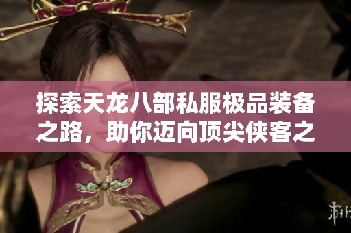探索天龙八部私服极品装备之路，助你迈向顶尖侠客之巅