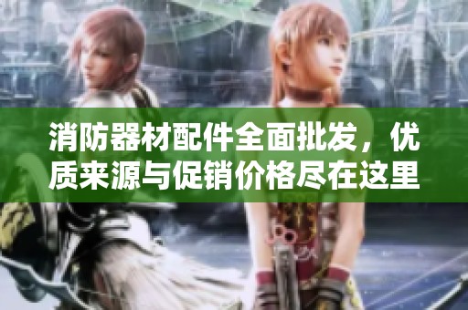 消防器材配件全面批发，优质来源与促销价格尽在这里，满足您的一站式采购需求