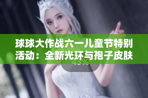 球球大作战六一儿童节特别活动：全新光环与孢子皮肤大揭秘