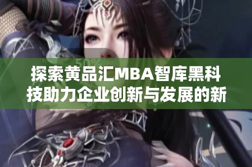 探索黄品汇MBA智库黑科技助力企业创新与发展的新思路