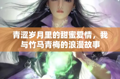 青涩岁月里的甜蜜爱情，我与竹马青梅的浪漫故事