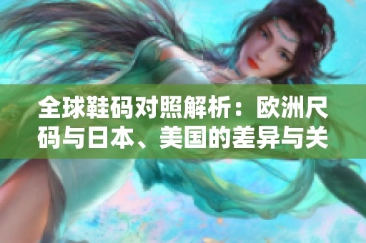 全球鞋码对照解析：欧洲尺码与日本、美国的差异与关系