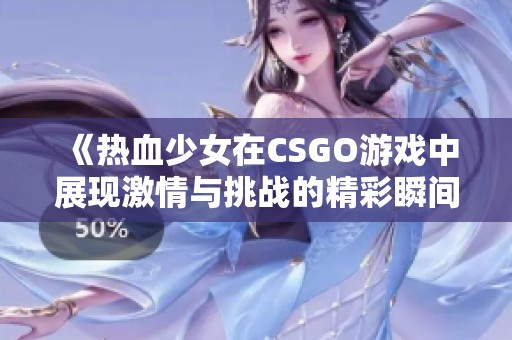 《热血少女在CSGO游戏中展现激情与挑战的精彩瞬间》