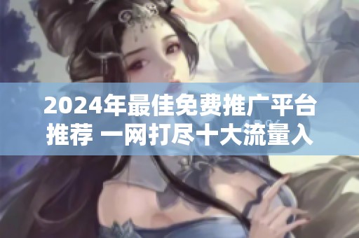 2024年最佳免费推广平台推荐 一网打尽十大流量入口