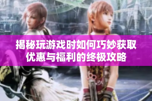 揭秘玩游戏时如何巧妙获取优惠与福利的终极攻略