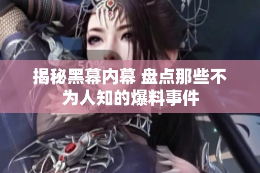 揭秘黑幕内幕 盘点那些不为人知的爆料事件